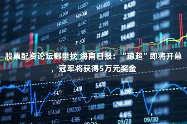 股票配资论坛哪里找 海南日报：“琼超”即将开幕，冠军将获得5万元奖金