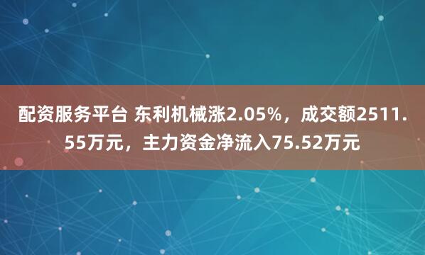 配资服务平台 东利机械涨2.05%，成交额2511.55万元，主力资金净流入75.52万元