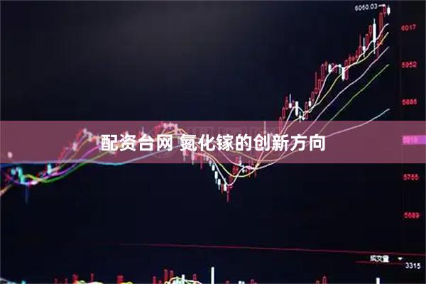 配资台网 氮化镓的创新方向
