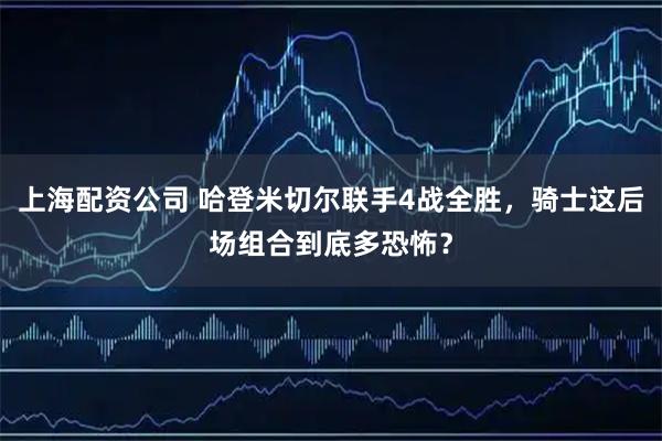 上海配资公司 哈登米切尔联手4战全胜，骑士这后场组合到底多恐怖？