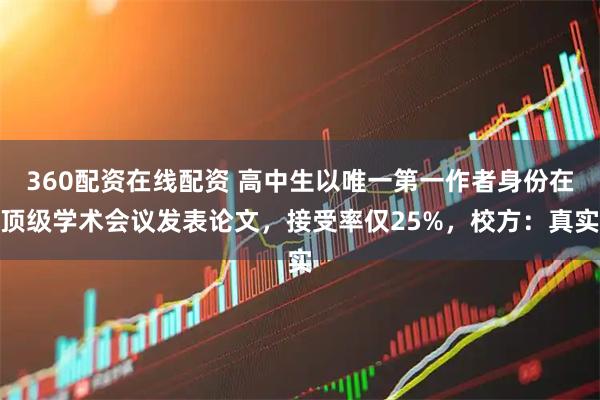 360配资在线配资 高中生以唯一第一作者身份在顶级学术会议发表论文,接受率仅25%,校方:真实