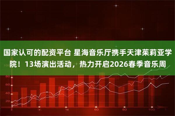 国家认可的配资平台 星海音乐厅携手天津茱莉亚学院！13场演出活动，热力开启2026春季音乐周