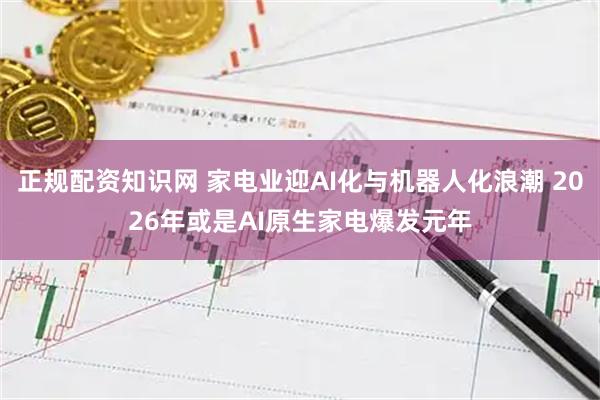 正规配资知识网 家电业迎AI化与机器人化浪潮 2026年或是AI原生家电爆发元年