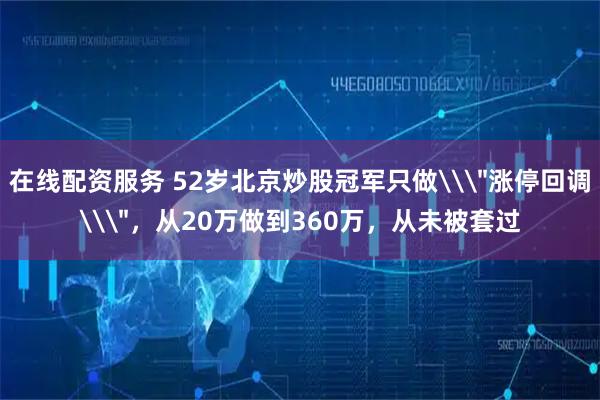 在线配资服务 52岁北京炒股冠军只做\